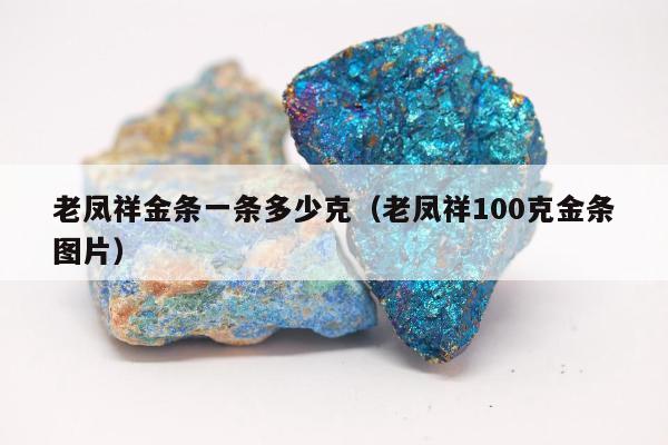 老凤祥金条一条多少克（老凤祥100克金条图片）