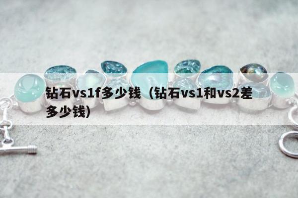 钻石vs1f多少钱（钻石vs1和vs2差多少钱）