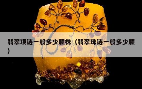翡翠项链一般多少颗株（翡翠珠链一般多少颗）