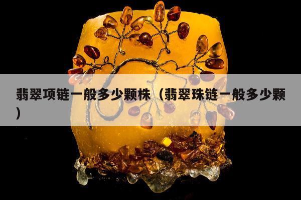 翡翠项链一般多少颗株（翡翠珠链一般多少颗）