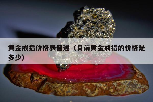 黄金戒指价格表普通（目前黄金戒指的价格是多少）