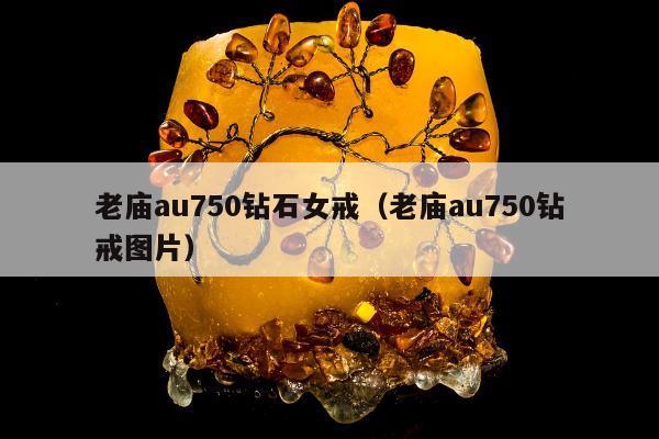 老庙au750钻石女戒（老庙au750钻戒图片）