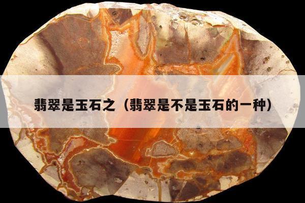 翡翠是玉石之（翡翠是不是玉石的一种）