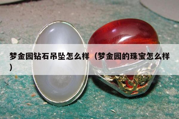 梦金园钻石吊坠怎么样（梦金园的珠宝怎么样）