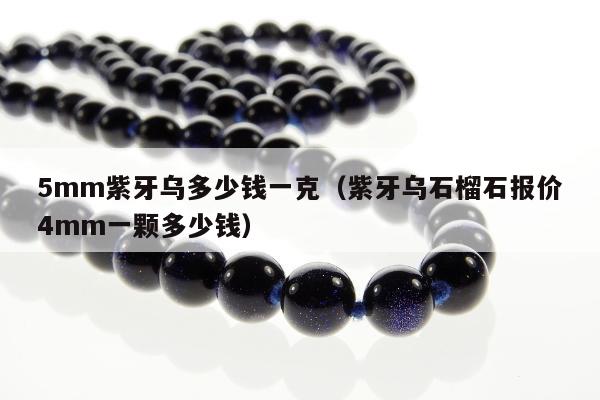 mm紫牙乌多少钱一克（紫牙乌石榴石报价4mm一颗多少钱）"