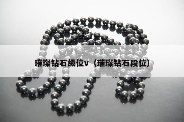 璀璨钻石级位v（璀璨钻石段位）