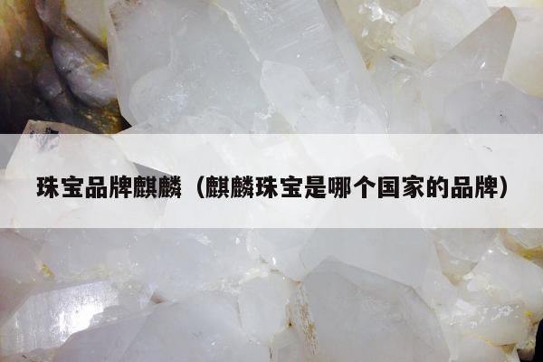 珠宝品牌麒麟（麒麟珠宝是哪个国家的品牌）
