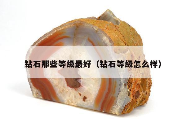 钻石那些等级最好（钻石等级怎么样）