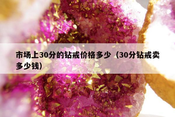 市场上30分的钻戒价格多少（30分钻戒卖多少钱）