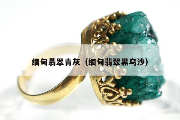 缅甸翡翠青灰（缅甸翡翠黑乌沙）