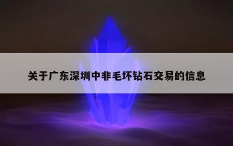 关于广东深圳中非毛坏钻石交易的信息