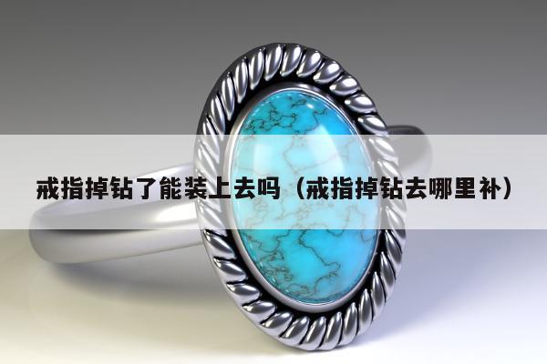戒指掉钻了能装上去吗（戒指掉钻去哪里补）