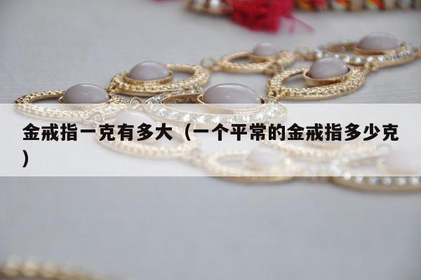金戒指一克有多大（一个平常的金戒指多少克）