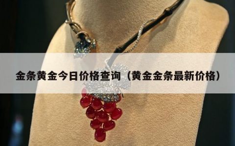 金条黄金今日价格查询（黄金金条最新价格）