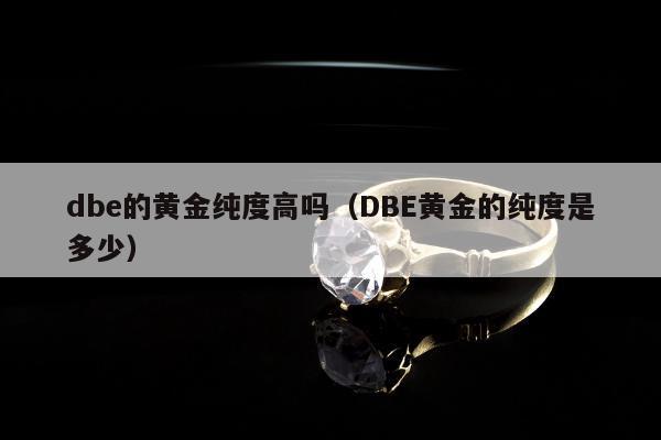 dbe的黄金纯度高吗（DBE黄金的纯度是多少）