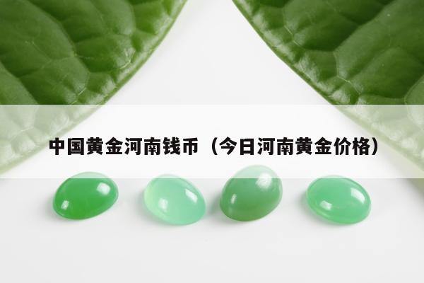 中国黄金河南钱币（今日河南黄金价格）