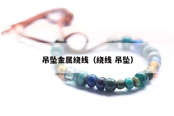 吊坠金属绕线（绕线 吊坠）
