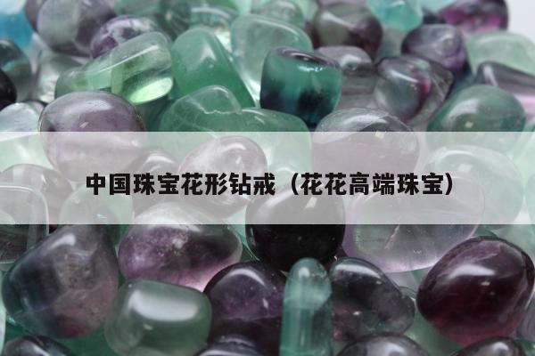 中国珠宝花形钻戒（花花高端珠宝）