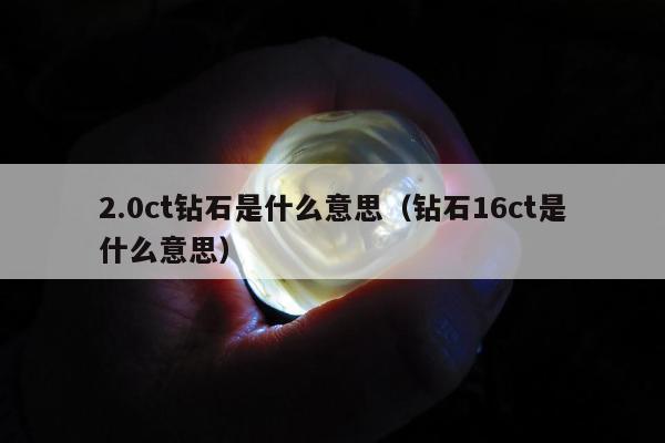 .0ct钻石是什么意思（钻石16ct是什么意思）"