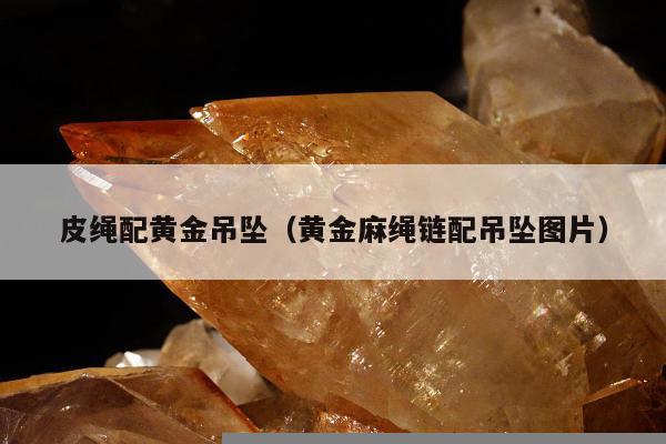 皮绳配黄金吊坠（黄金麻绳链配吊坠图片）