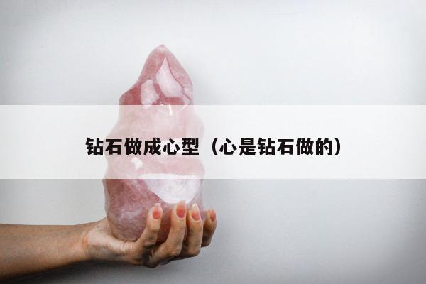 钻石做成心型（心是钻石做的）