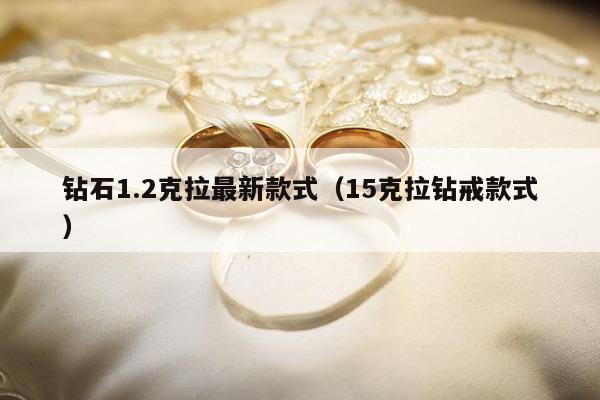 钻石1.2克拉最新款式（15克拉钻戒款式）