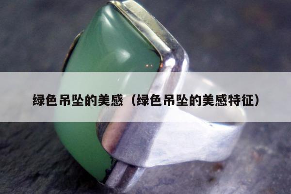 绿色吊坠的美感（绿色吊坠的美感特征）