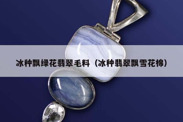 冰种飘绿花翡翠毛料（冰种翡翠飘雪花棉）