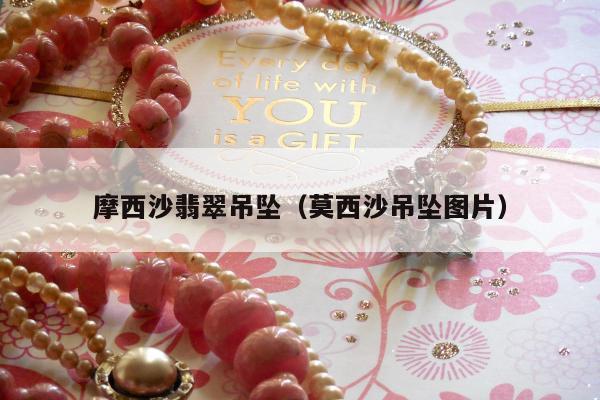 摩西沙翡翠吊坠（莫西沙吊坠图片）