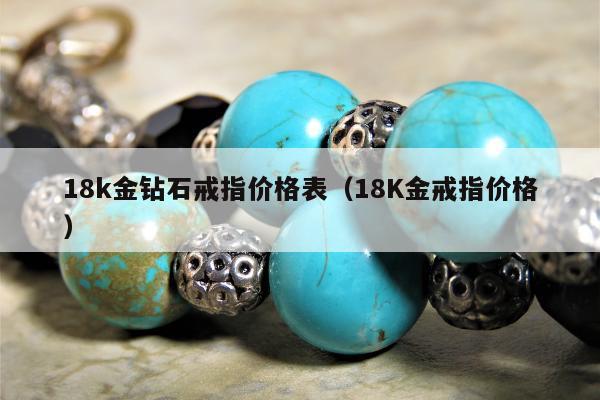 8k金钻石戒指价格表（18K金戒指价格）"
