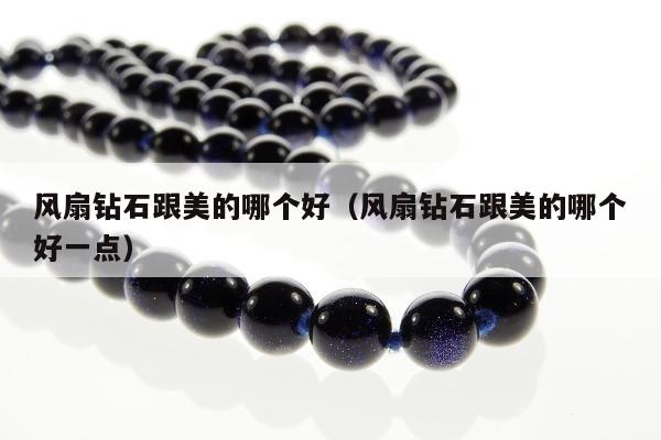 风扇钻石跟美的哪个好（风扇钻石跟美的哪个好一点）