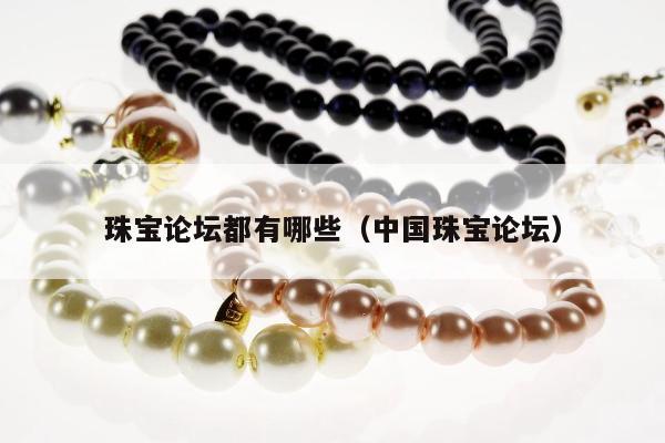 珠宝论坛都有哪些（中国珠宝论坛）