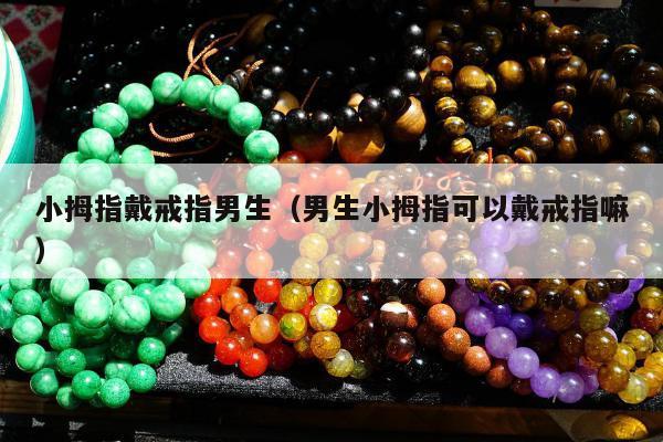 小拇指戴戒指男生（男生小拇指可以戴戒指嘛）