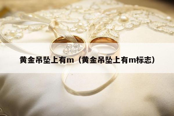 黄金吊坠上有m（黄金吊坠上有m标志）