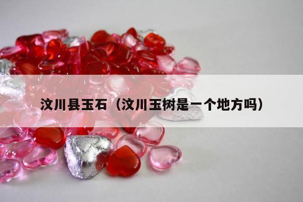 汶川县玉石（汶川玉树是一个地方吗）