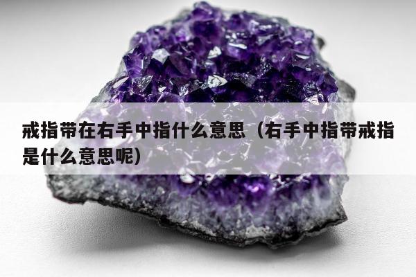 戒指带在右手中指什么意思（右手中指带戒指是什么意思呢）