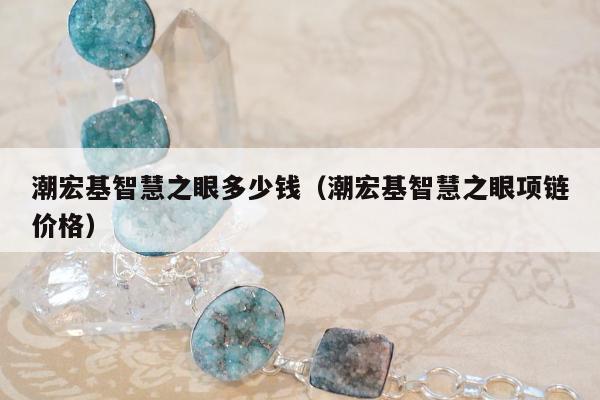 潮宏基智慧之眼多少钱（潮宏基智慧之眼项链价格）