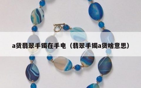 a货翡翠手镯在手电（翡翠手镯a货啥意思）