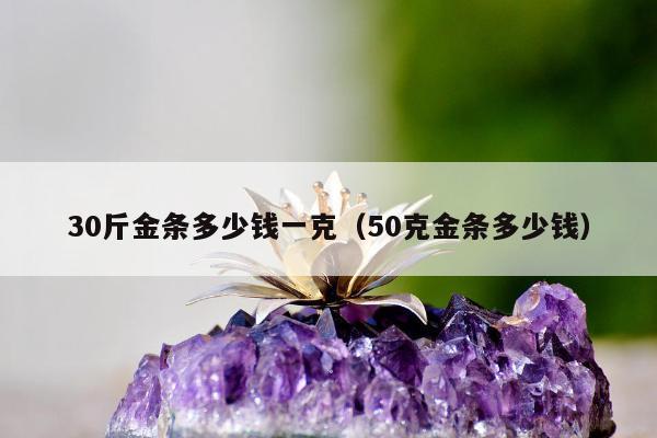 0斤金条多少钱一克（50克金条多少钱）"