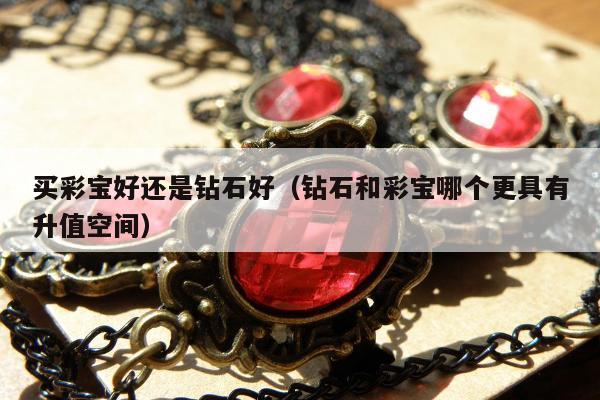 买彩宝好还是钻石好（钻石和彩宝哪个更具有升值空间）