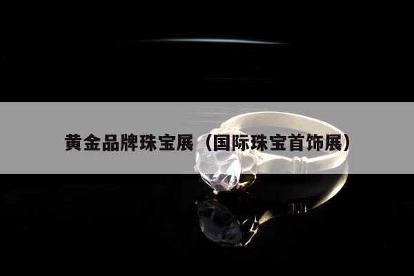 黄金品牌珠宝展（国际珠宝首饰展）
