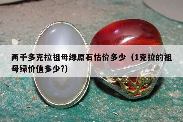 两千多克拉祖母绿原石估价多少（1克拉的祖母绿价值多少?）