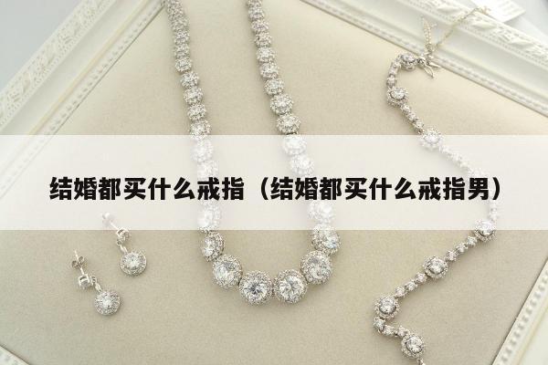 结婚都买什么戒指（结婚都买什么戒指男）