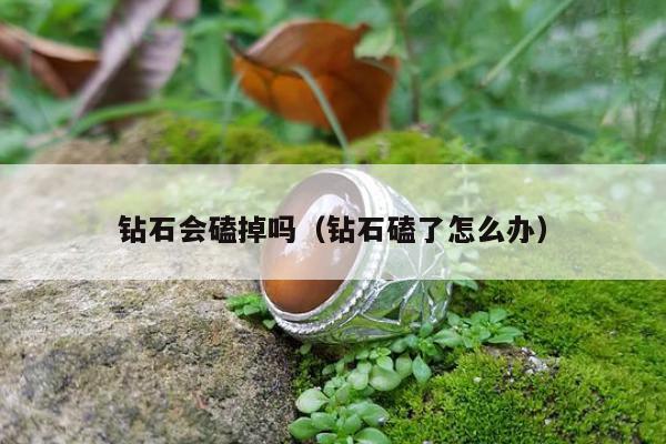 钻石会磕掉吗（钻石磕了怎么办）