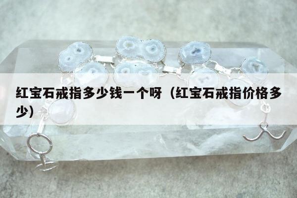 红宝石戒指多少钱一个呀（红宝石戒指价格多少）