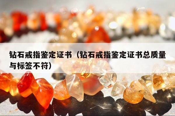 钻石戒指鉴定证书（钻石戒指鉴定证书总质量与标签不符）