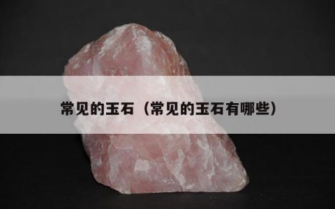 常见的玉石（常见的玉石有哪些）
