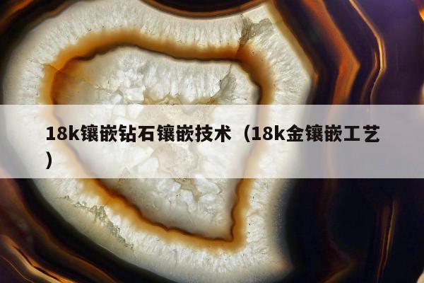 8k镶嵌钻石镶嵌技术（18k金镶嵌工艺）"