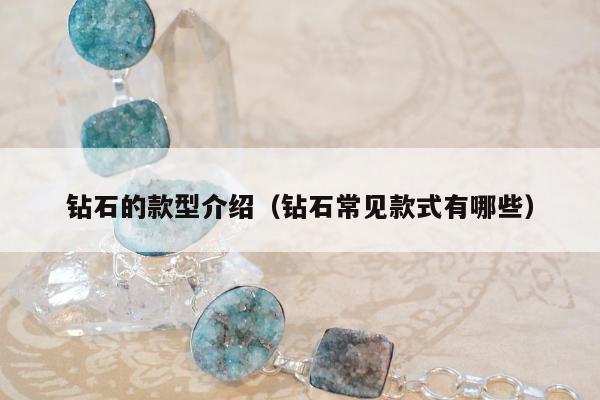 钻石的款型介绍（钻石常见款式有哪些）