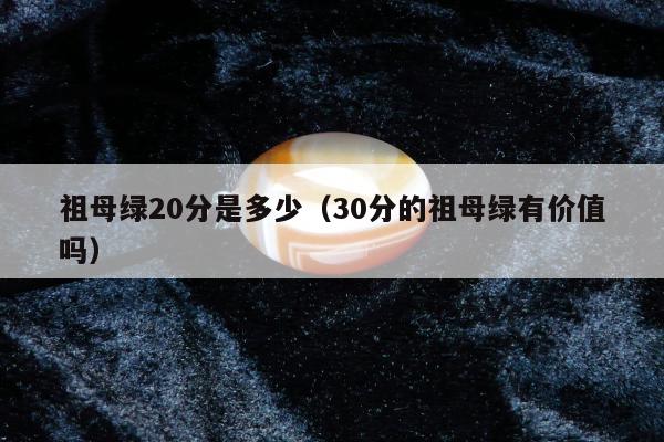 祖母绿20分是多少（30分的祖母绿有价值吗）